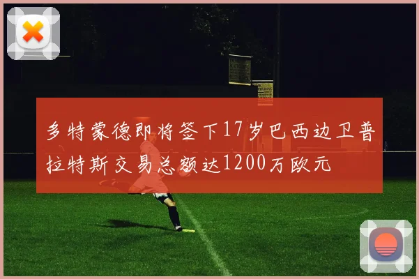 多特蒙德即将签下17岁巴西边卫普拉特斯交易总额达1200万欧元