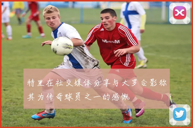 特里在社交媒体分享与大罗合影称其为传奇球员之一的感慨