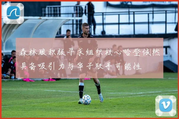 森林狼积极寻求组织核心哈登依然具备吸引力与华子联手可能性