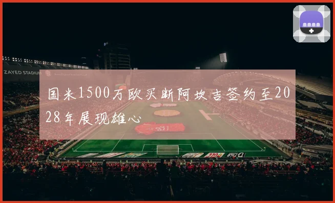 国米1500万欧买断阿坎吉签约至2028年展现雄心