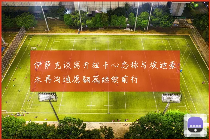 伊萨克谈离开纽卡心态称与埃迪豪未再沟通愿翻篇继续前行