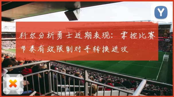 科尔分析勇士近期表现：掌控比赛节奏有效限制对手转换进攻