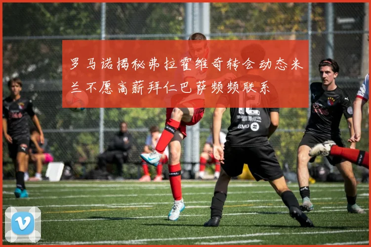 罗马诺揭秘弗拉霍维奇转会动态米兰不愿高薪拜仁巴萨频频联系