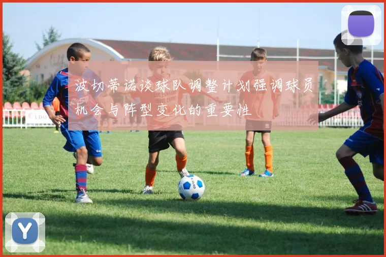 波切蒂诺谈球队调整计划强调球员机会与阵型变化的重要性