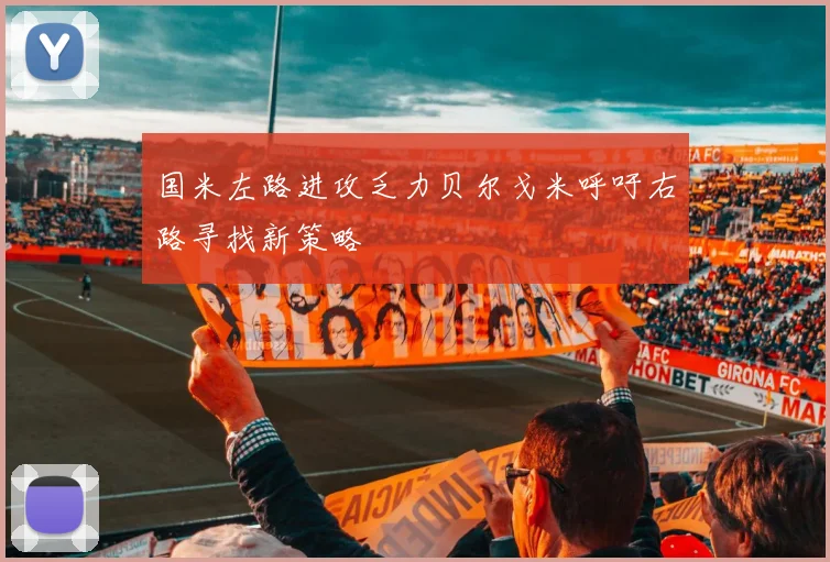 国米左路进攻乏力贝尔戈米呼吁右路寻找新策略