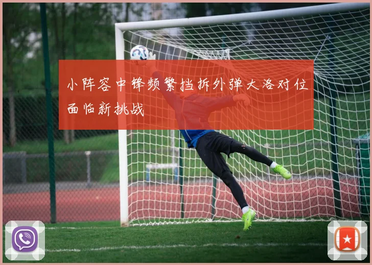 小阵容中锋频繁挡拆外弹大洛对位面临新挑战