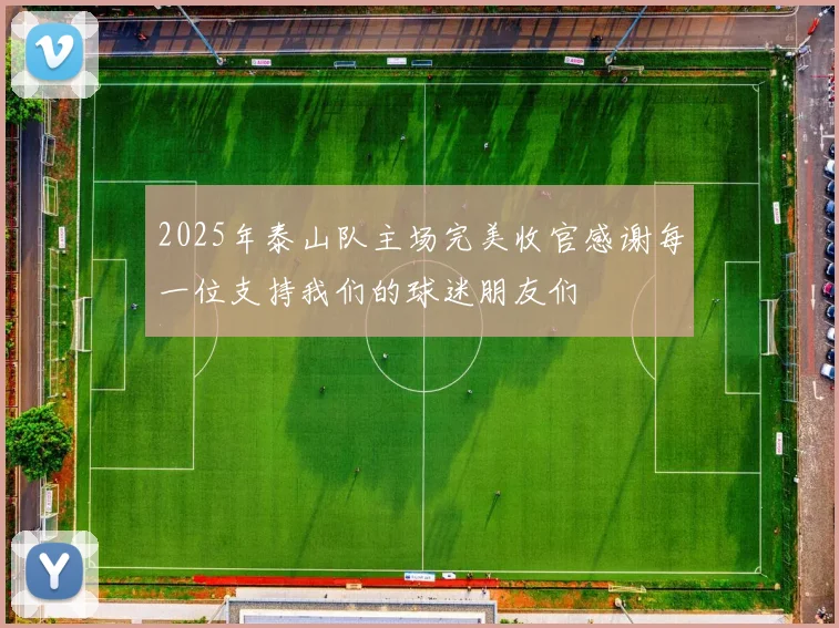 2025年泰山队主场完美收官感谢每一位支持我们的球迷朋友们