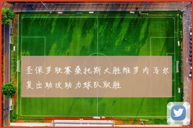 圣保罗联赛桑托斯大胜维罗内马尔复出助攻助力球队取胜