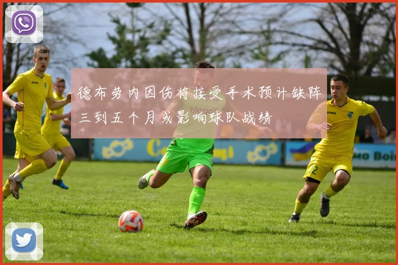 德布劳内因伤将接受手术预计缺阵三到五个月或影响球队战绩