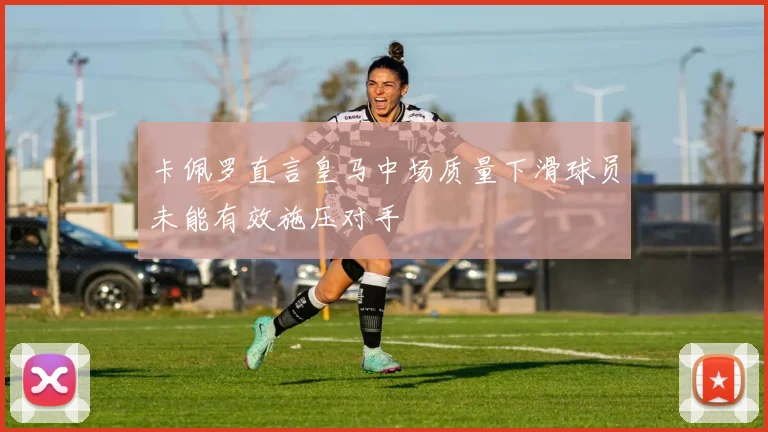 卡佩罗直言皇马中场质量下滑球员未能有效施压对手