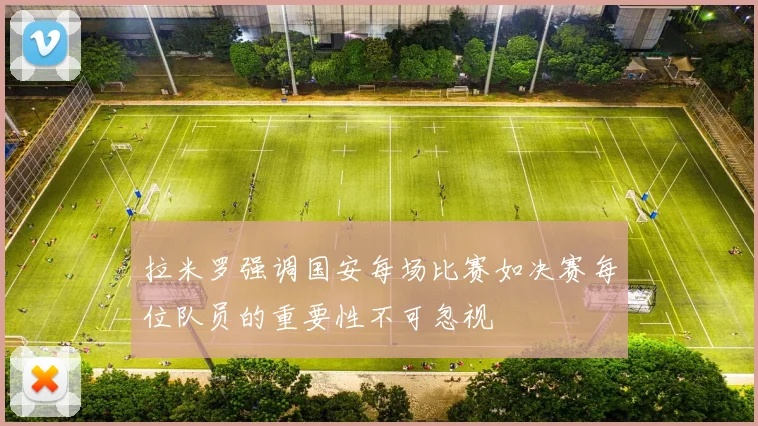 拉米罗强调国安每场比赛如决赛每位队员的重要性不可忽视
