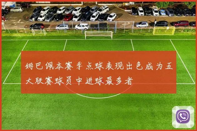 姆巴佩本赛季点球表现出色成为五大联赛球员中进球最多者