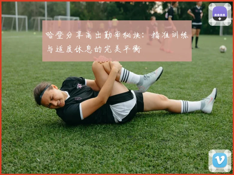 哈登分享高出勤率秘诀：精准训练与适度休息的完美平衡