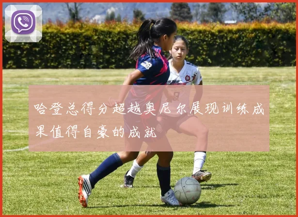 哈登总得分超越奥尼尔展现训练成果值得自豪的成就